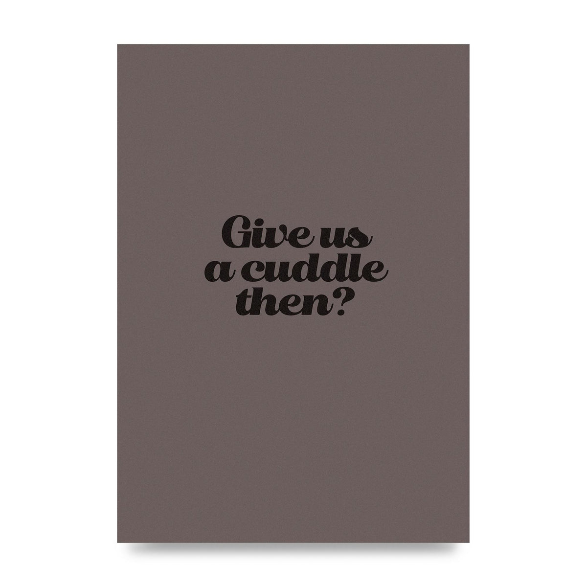 Give Us A Cuddle Greyscale" Wall Art - unframed print