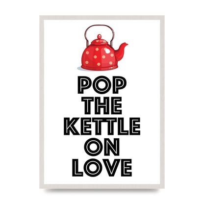 Pop The Kettle On Love print in an A2 white saw cut grain frame