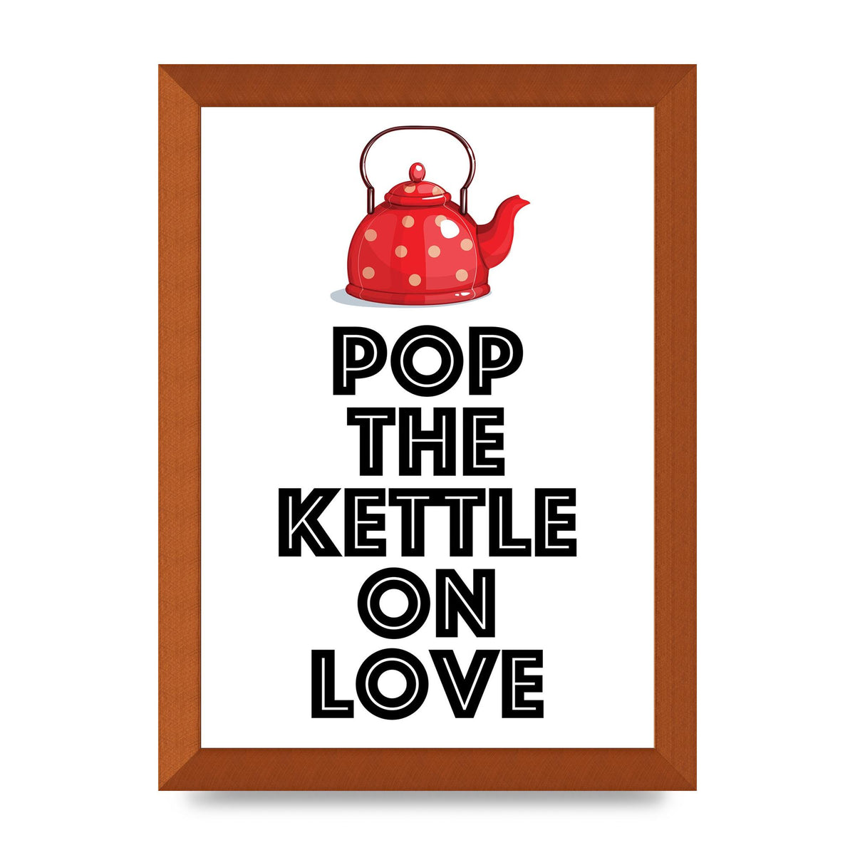 Pop The Kettle On Love - A4 framed
