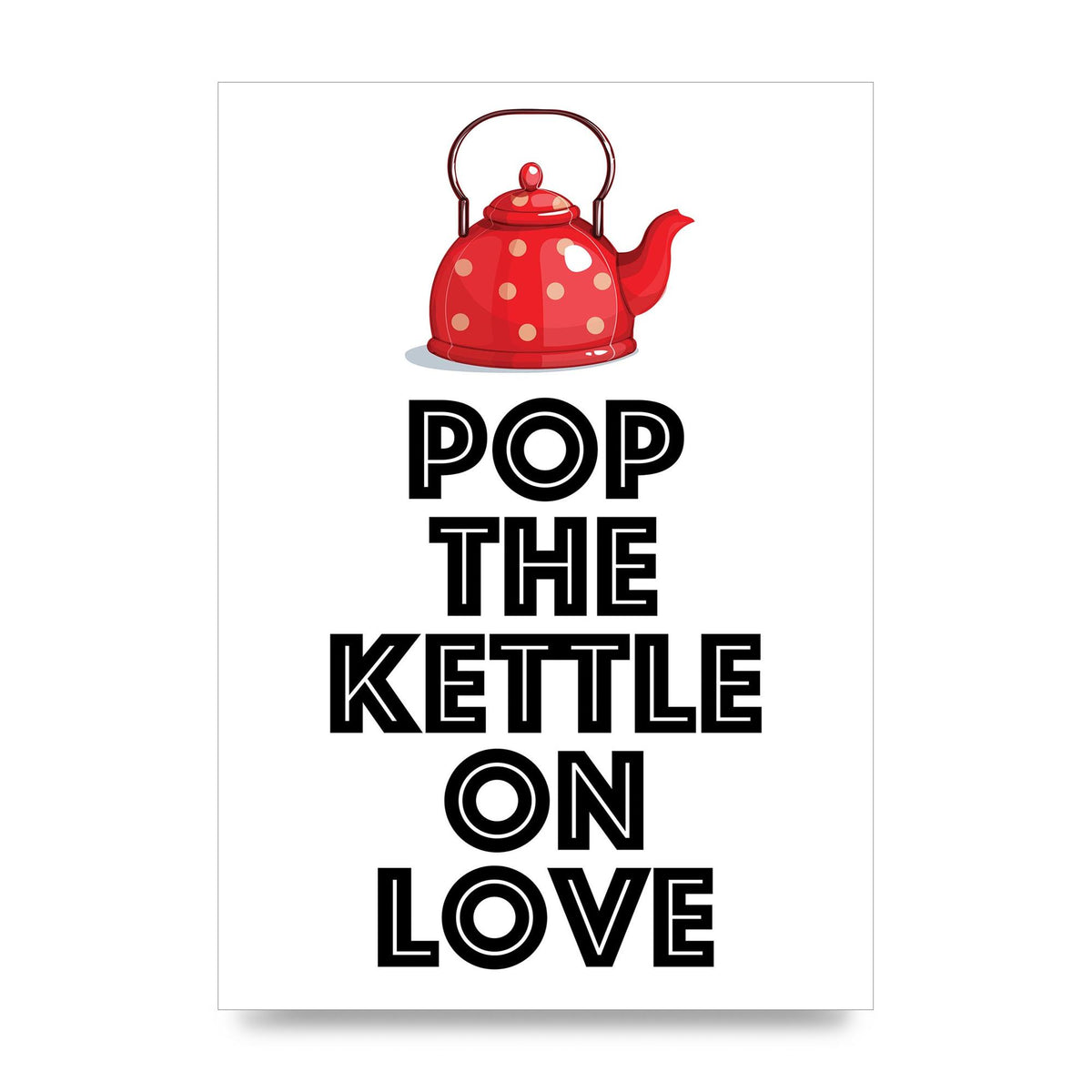 Pop The Kettle On Love - unframed print