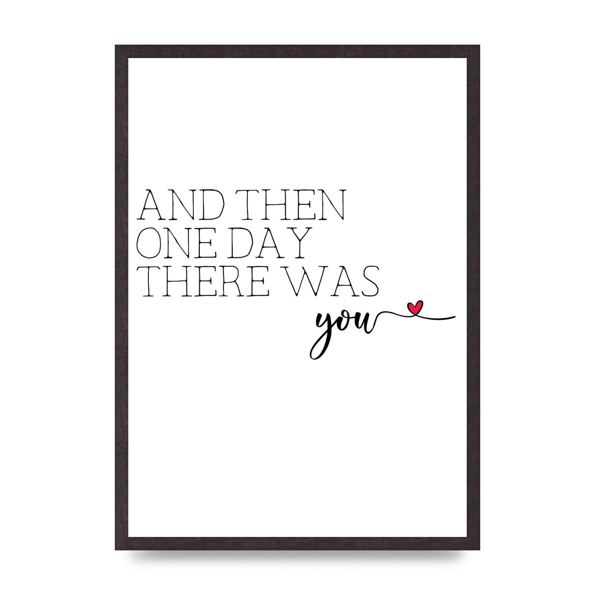 And Then One Day There Was You - A2 framed