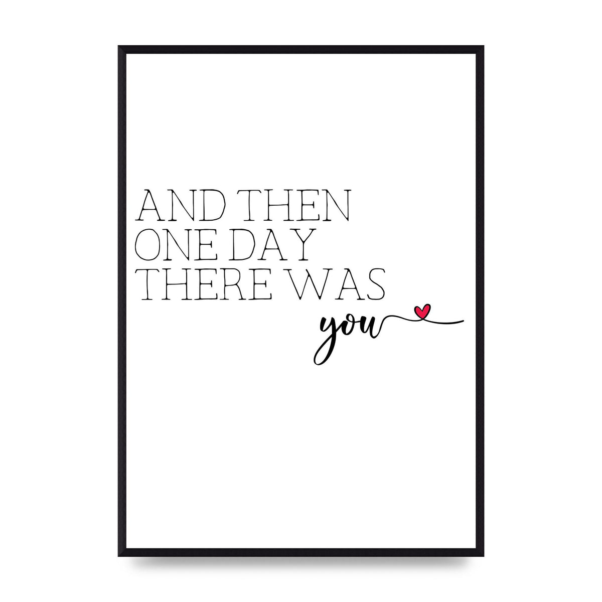 And Then One Day There Was You - A2 framed
