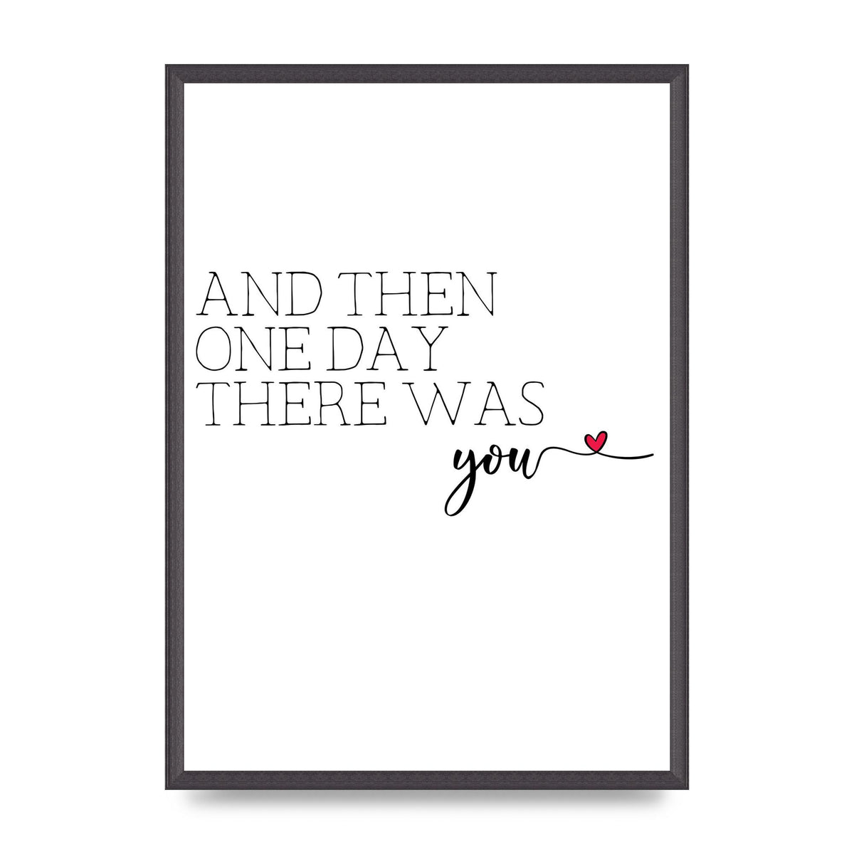 And Then One Day There Was You - A2 framed