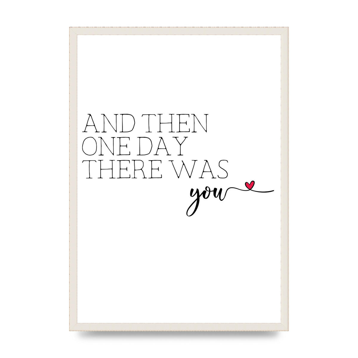 And Then One Day There Was You - A2 framed