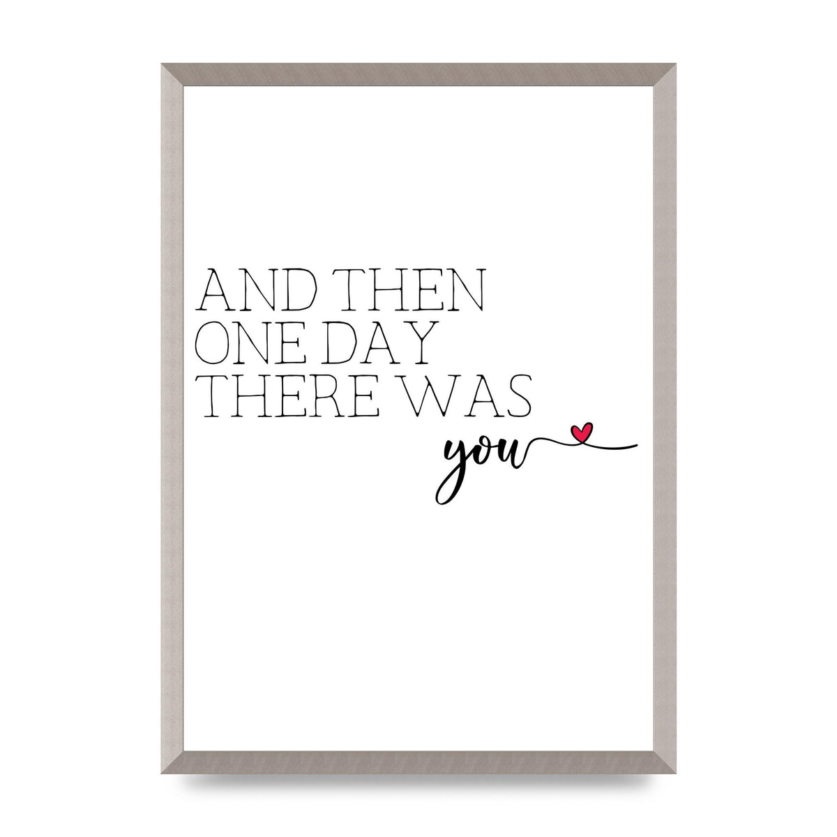 And Then One Day There Was You - A2 framed