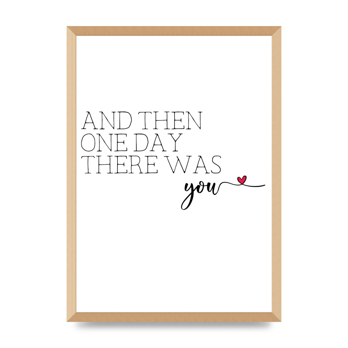And Then One Day There Was You - A2 framed