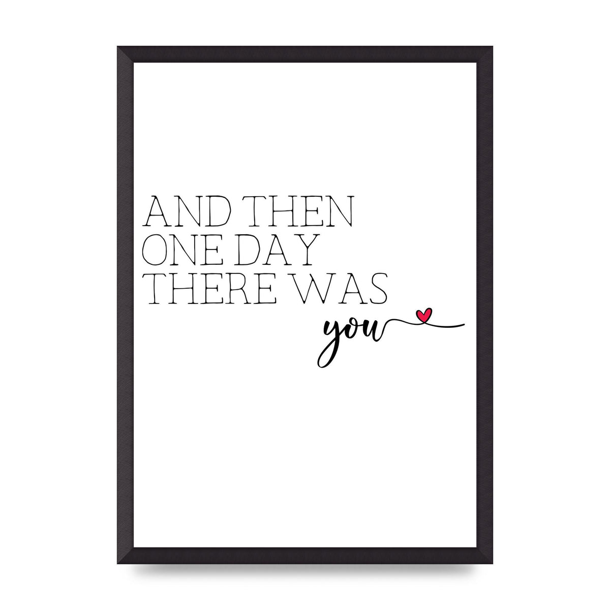 And Then One Day There Was You - A2 framed
