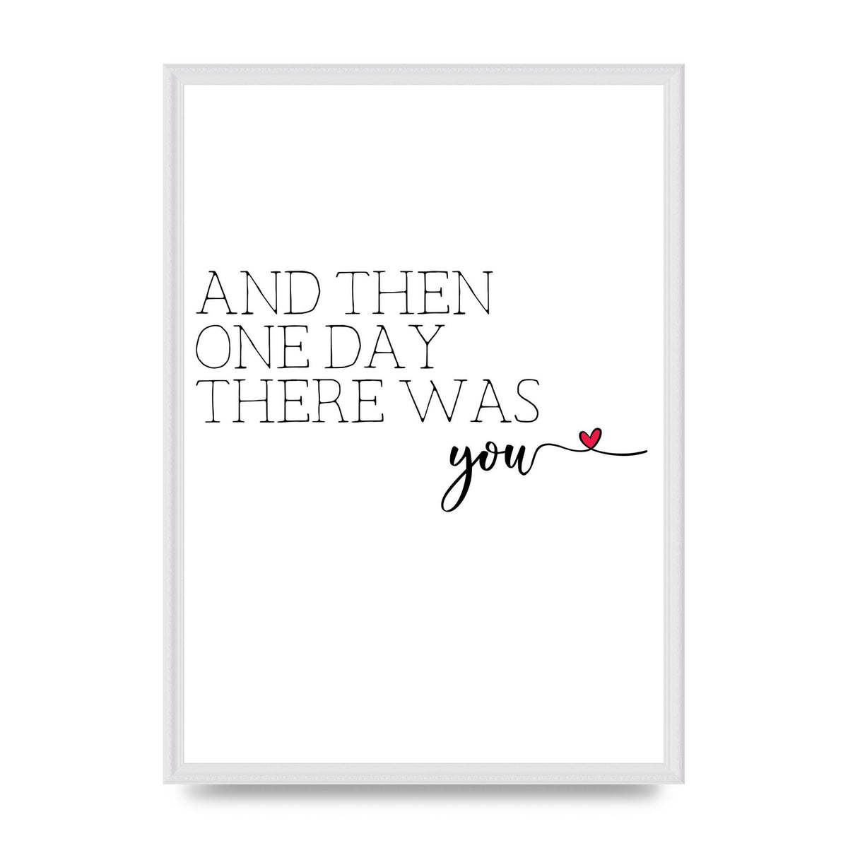 And Then One Day There Was You - A2 framed