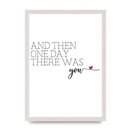 And Then One Day There Was You - A3 framed
