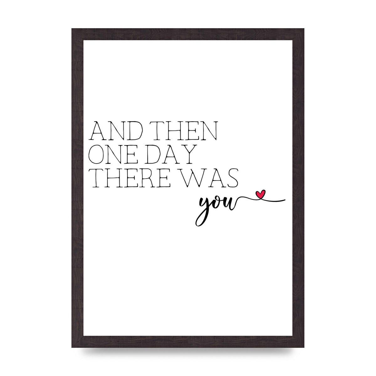 And Then One Day There Was You - A3 framed