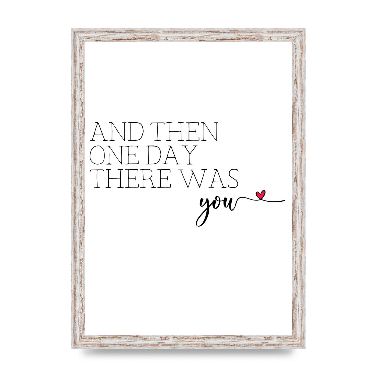 And Then One Day There Was You - A3 framed