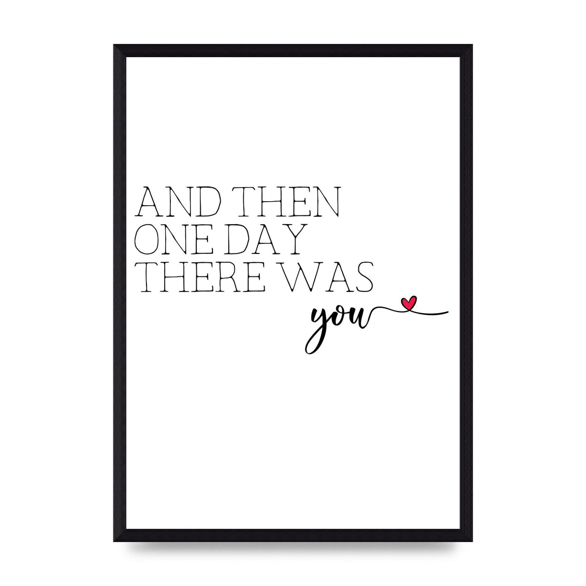 And Then One Day There Was You - A3 framed