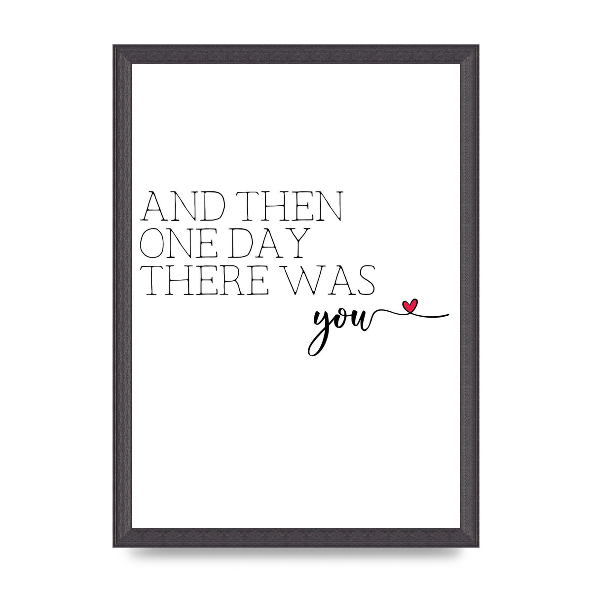 And Then One Day There Was You - A3 framed