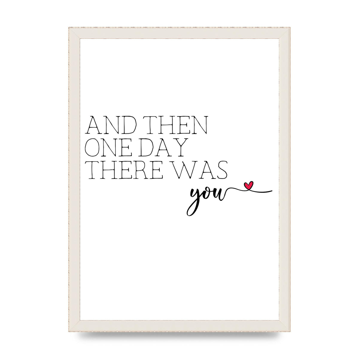 And Then One Day There Was You - A3 framed