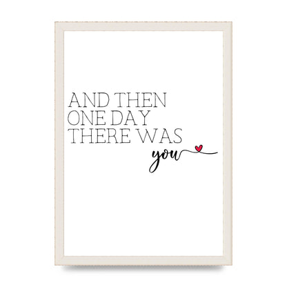 And Then One Day There Was You - A3 framed
