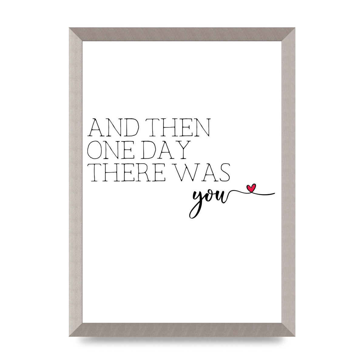 And Then One Day There Was You - A3 framed