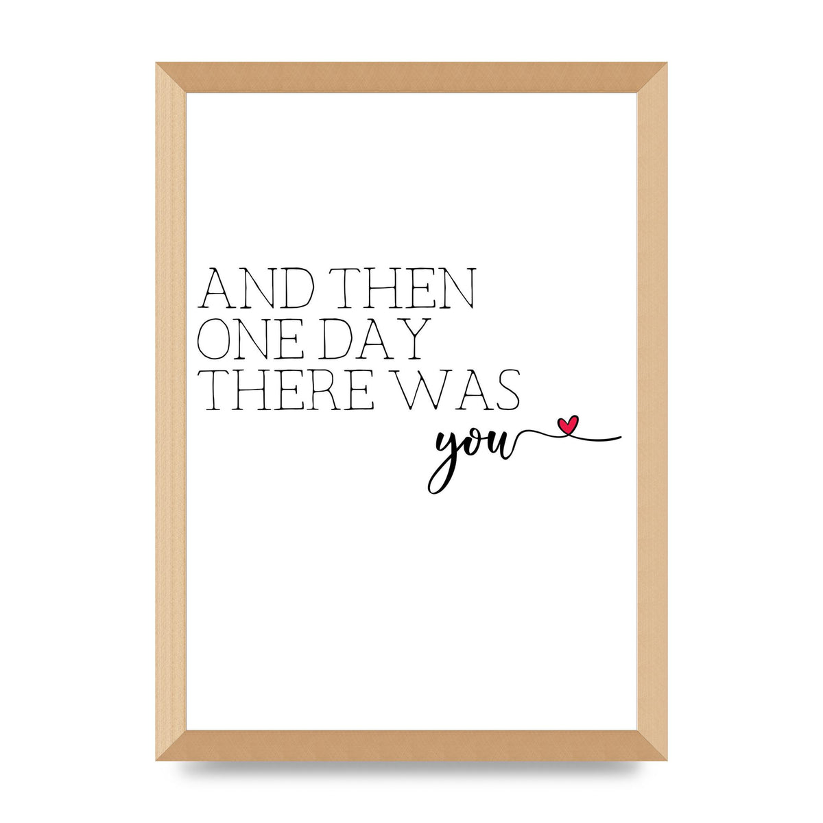And Then One Day There Was You - A3 framed