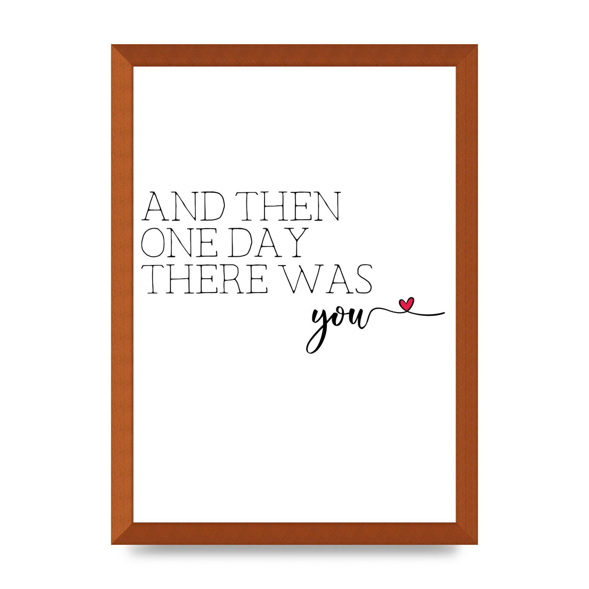 And Then One Day There Was You - A3 framed