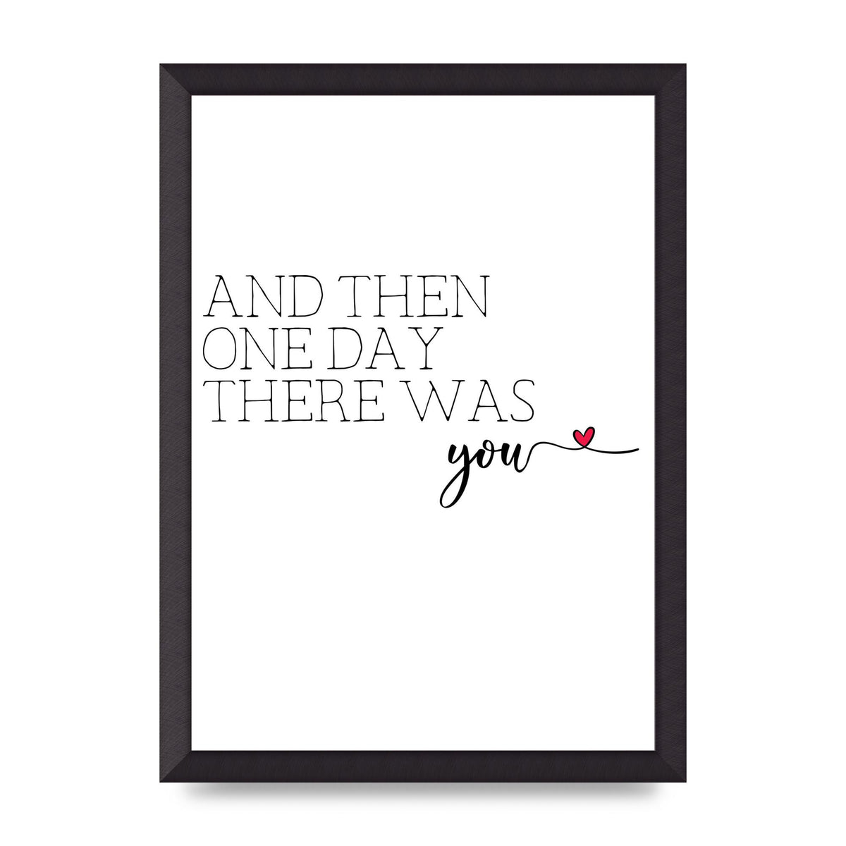 And Then One Day There Was You - A3 framed