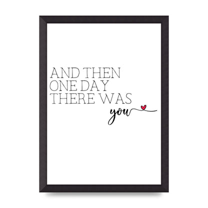 And Then One Day There Was You - A3 framed