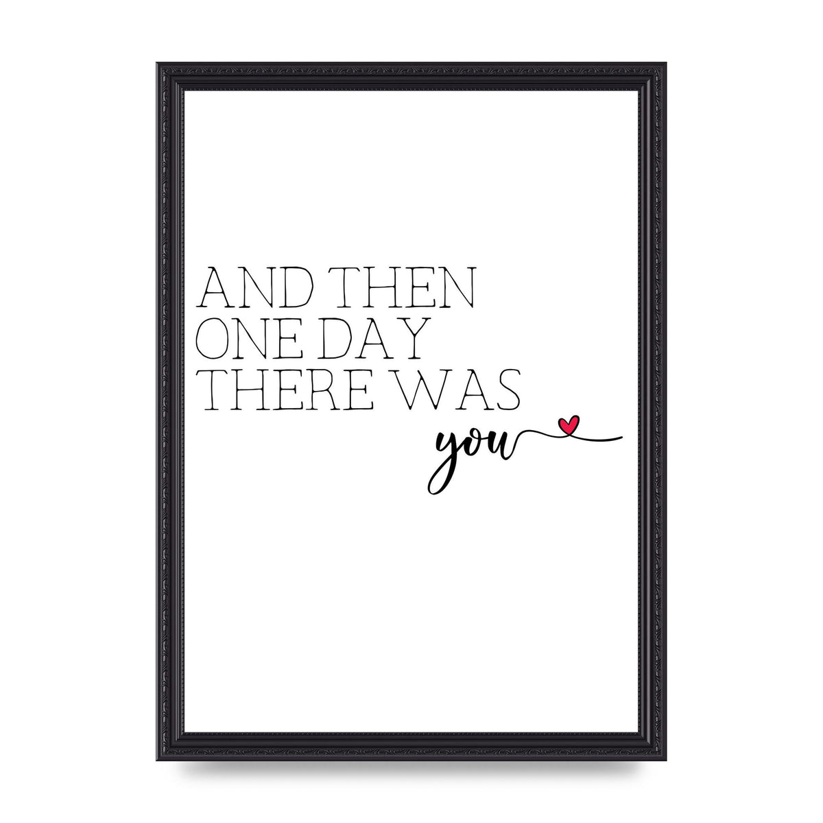 And Then One Day There Was You - A3 framed