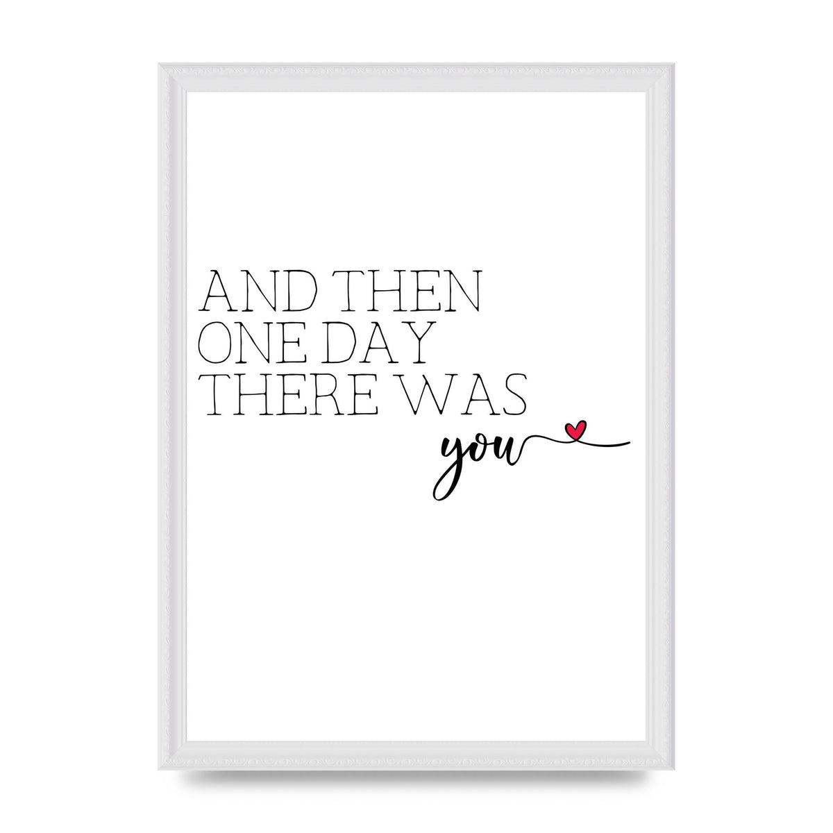 And Then One Day There Was You - A3 framed