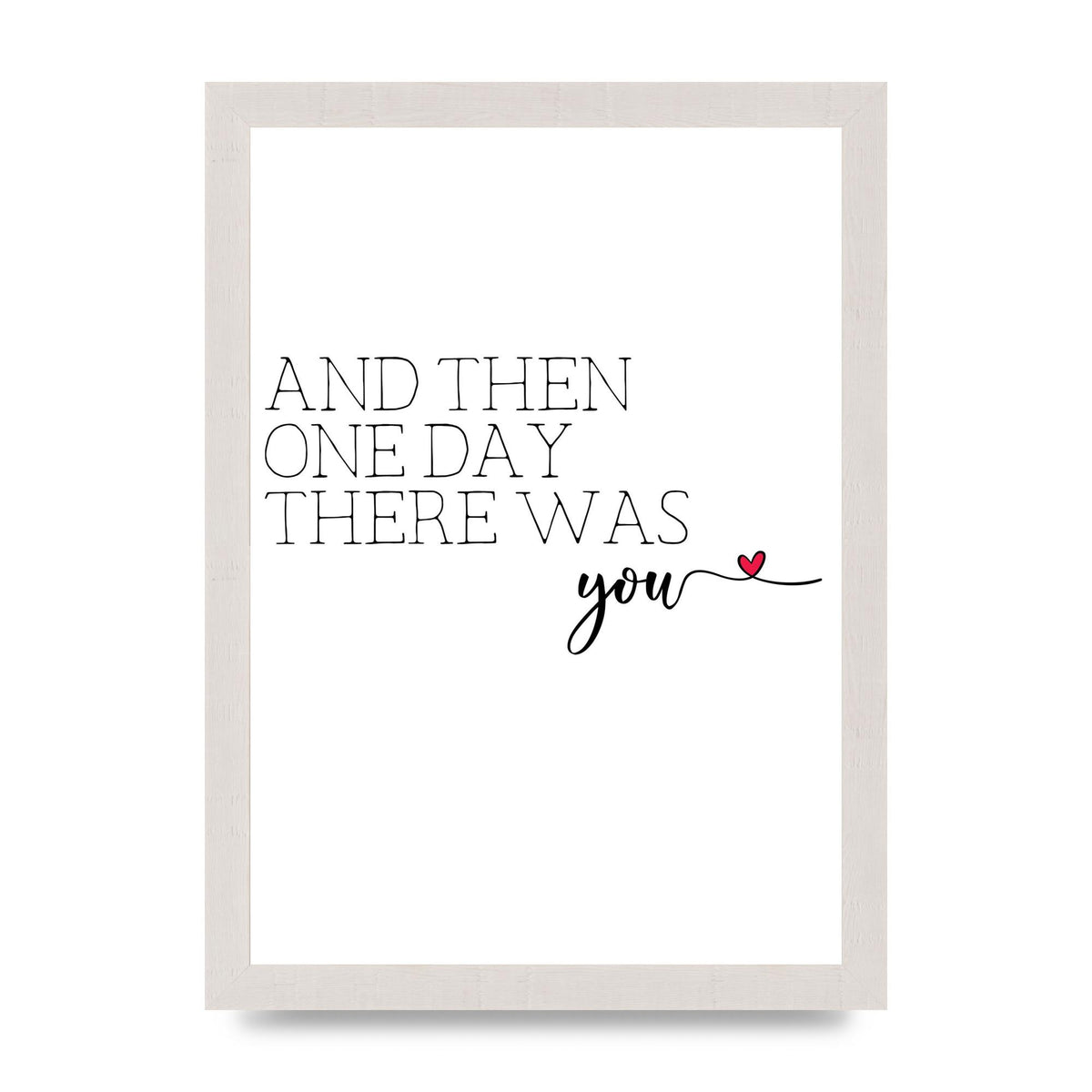 And Then One Day There Was You - A4 framed