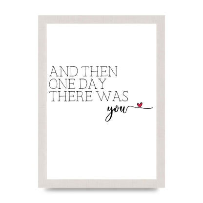 And Then One Day There Was You - A4 framed