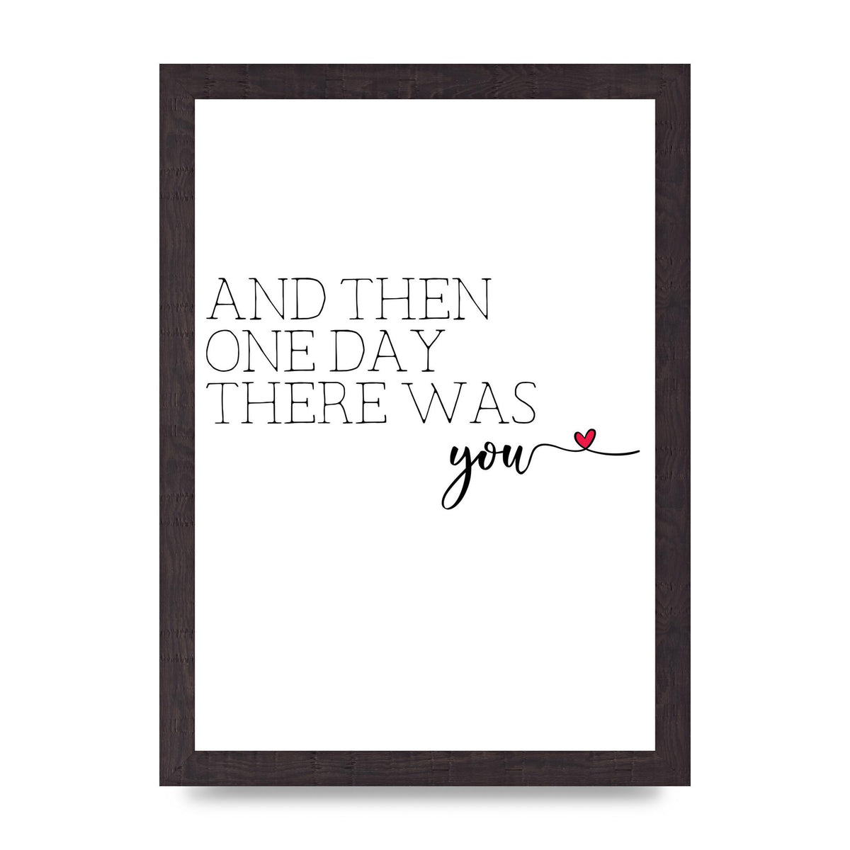 And Then One Day There Was You - A4 framed