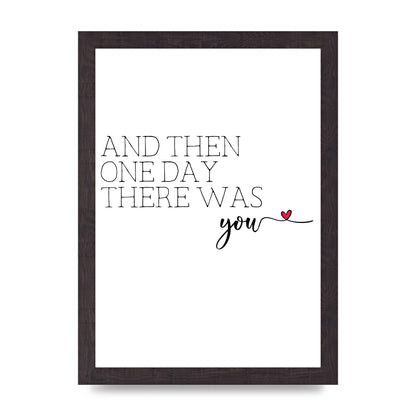 And Then One Day There Was You - A4 framed