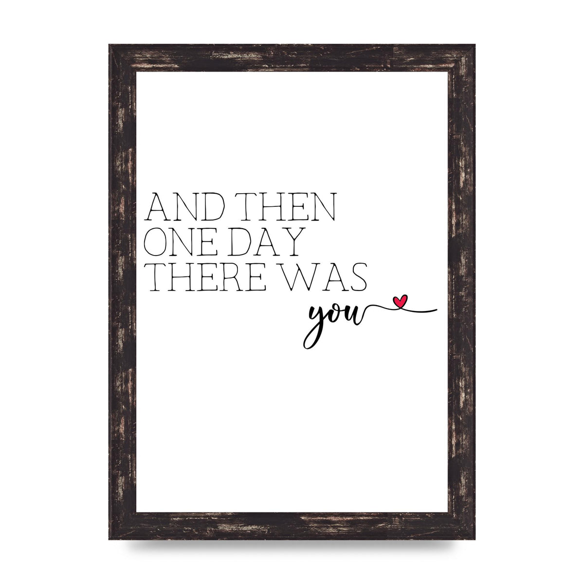 And Then One Day There Was You - A4 framed