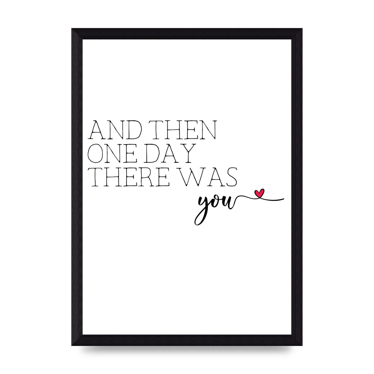And Then One Day There Was You - A4 framed
