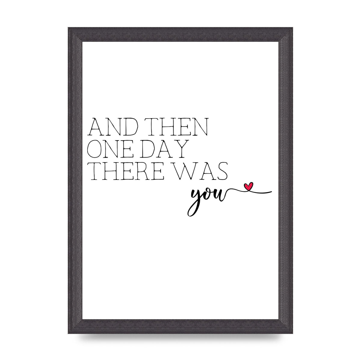 And Then One Day There Was You - A4 framed