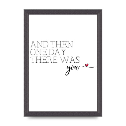 And Then One Day There Was You - A4 framed