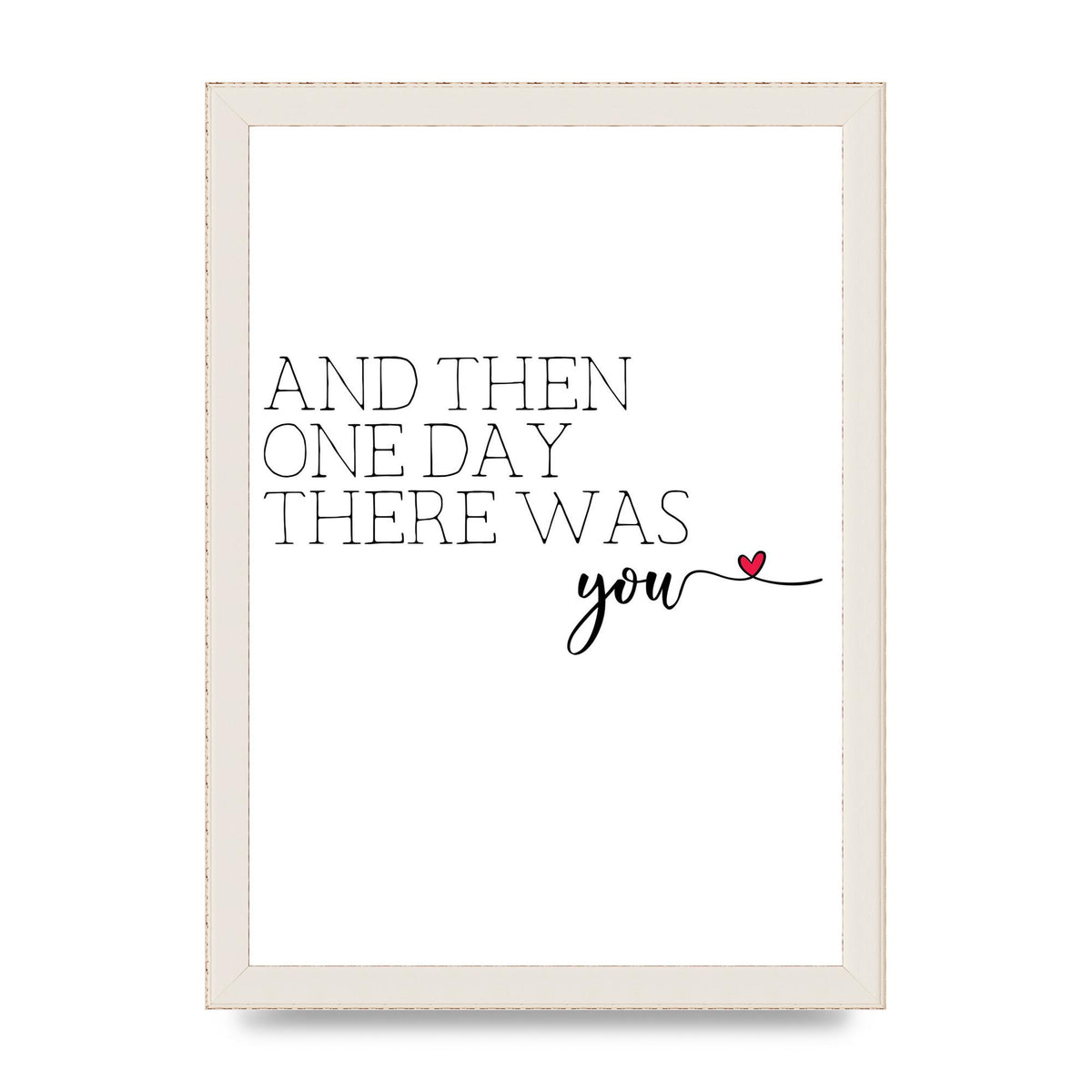 And Then One Day There Was You - A4 framed