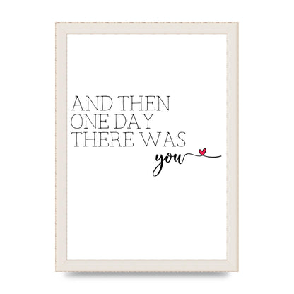 And Then One Day There Was You - A4 framed