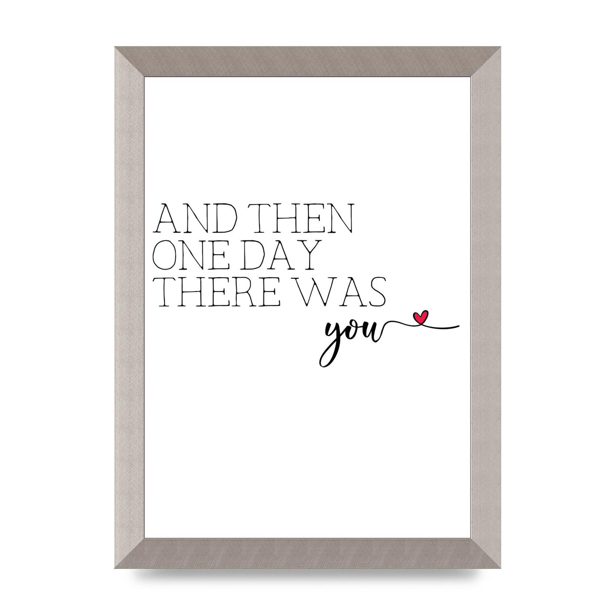 And Then One Day There Was You - A4 framed