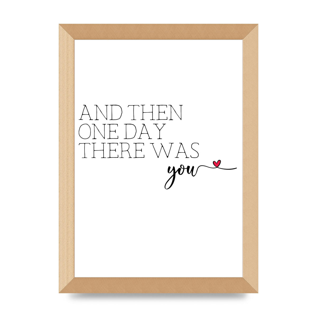 And Then One Day There Was You - A4 framed