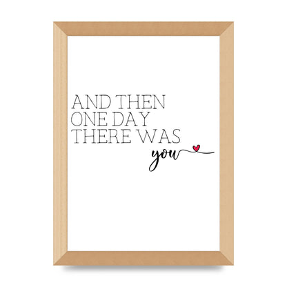 And Then One Day There Was You - A4 framed