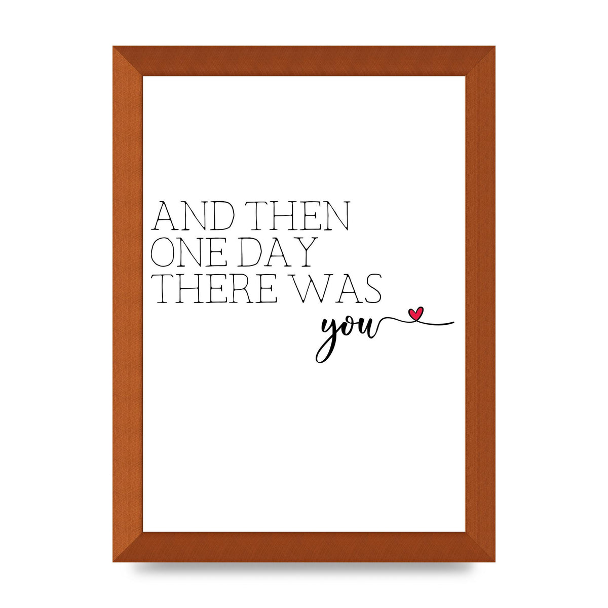 And Then One Day There Was You - A4 framed