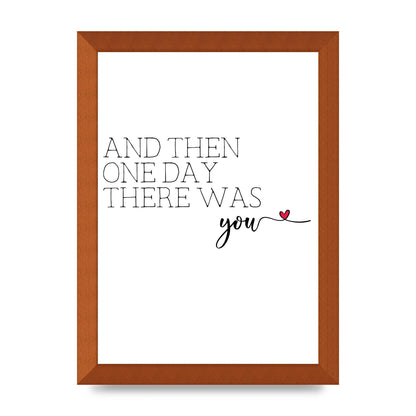 And Then One Day There Was You - A4 framed