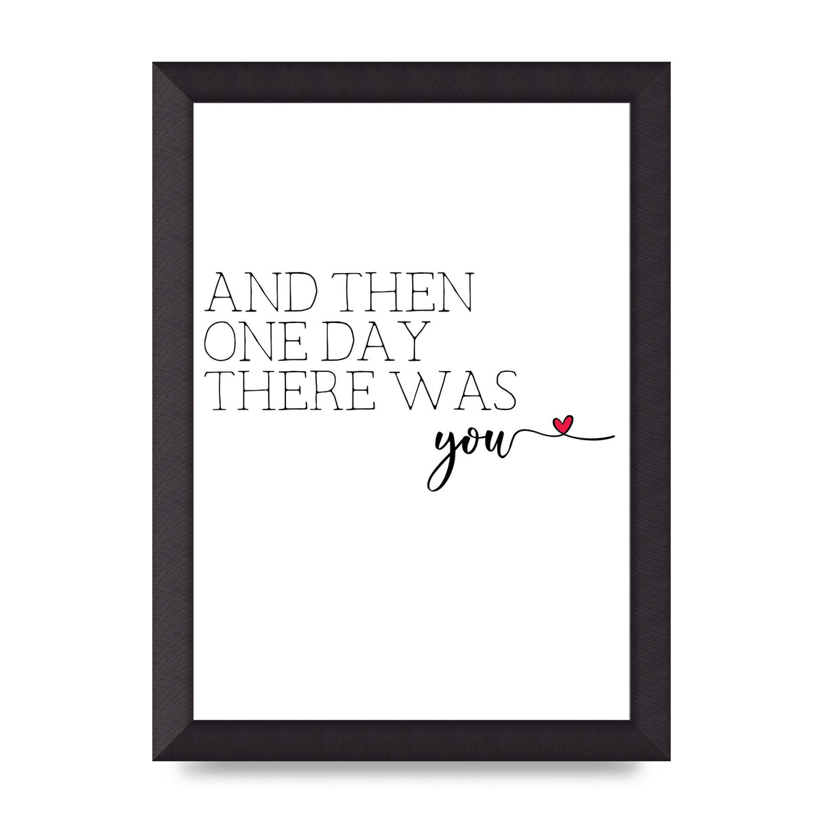 And Then One Day There Was You - A4 framed