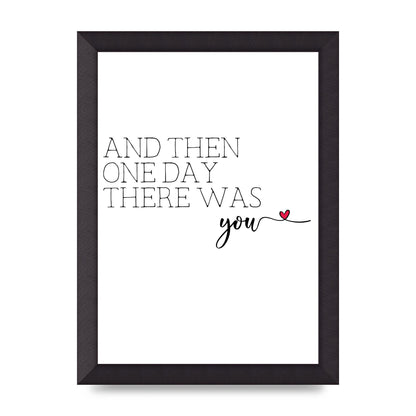 And Then One Day There Was You - A4 framed