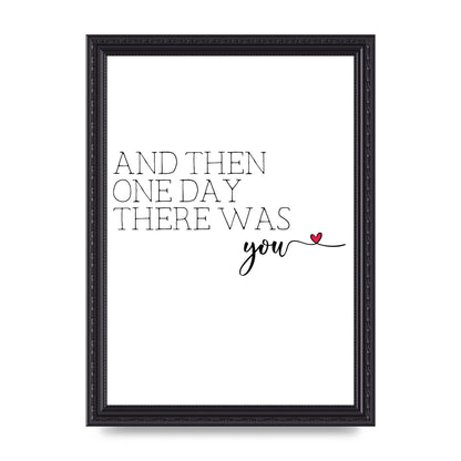 And Then One Day There Was You - A4 framed