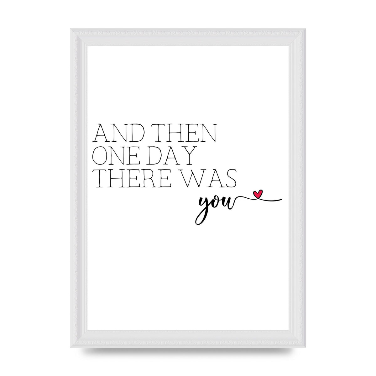 And Then One Day There Was You - A4 framed
