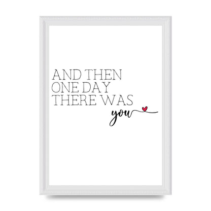 And Then One Day There Was You - A4 framed