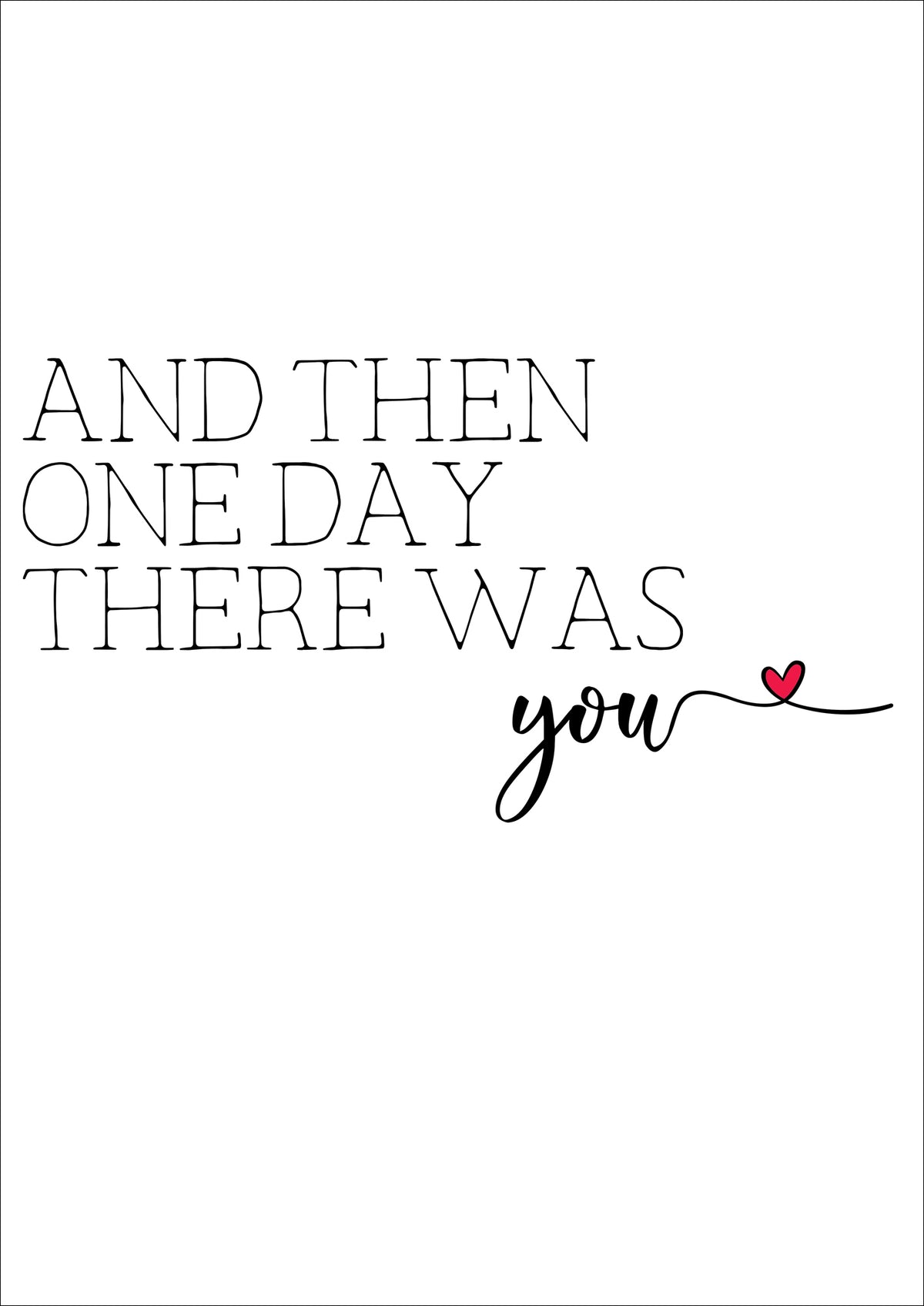 And Then One Day There Was You Print