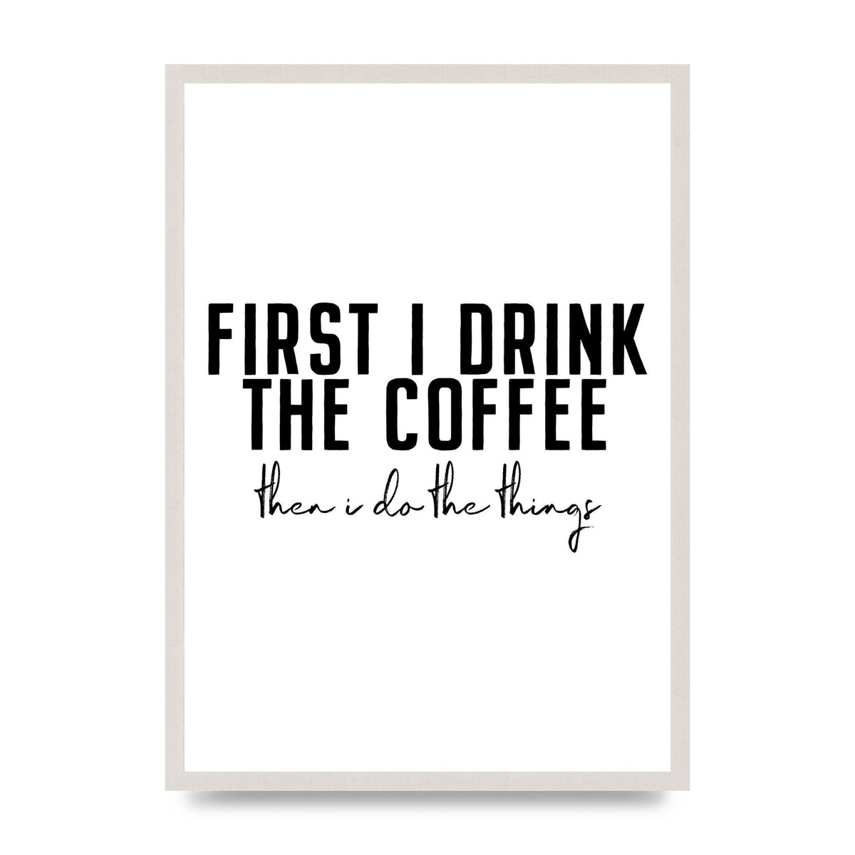 First I Drink The Coffee Art for the home print in an A2 white saw cut grain frame