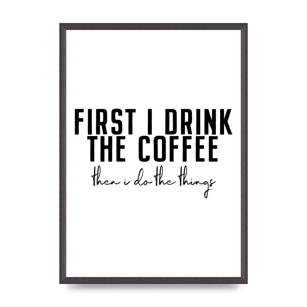 First I Drink The Coffee" Art for the home - A2 framed
