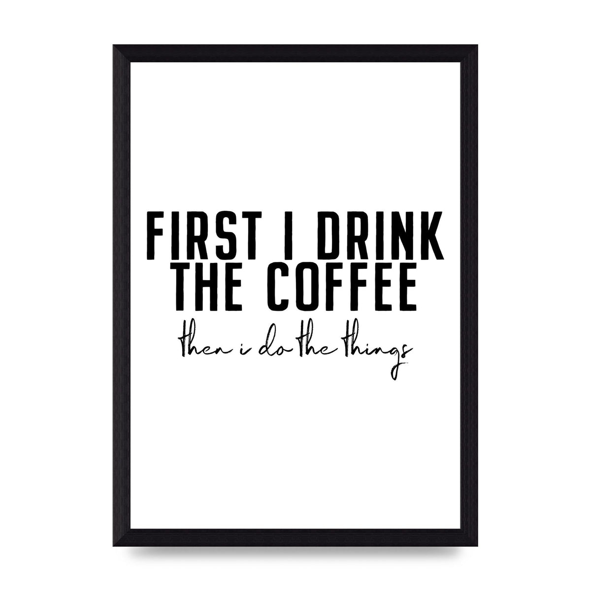 First I Drink The Coffee" Art for the home - A4 framed